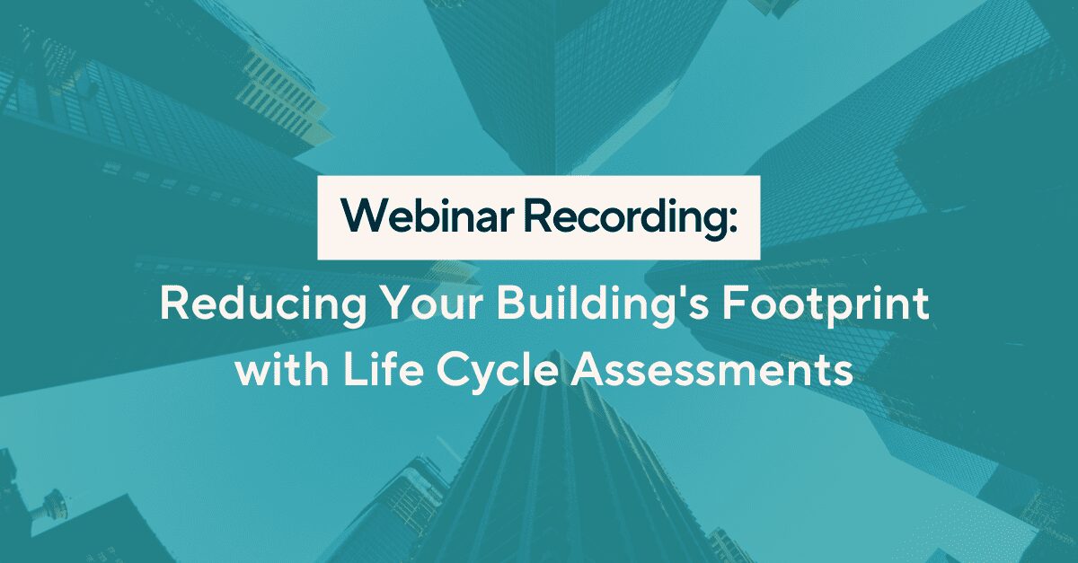 Webinar Recording - Reducing Your Buidling's Footprint with Life Cycle Assessments